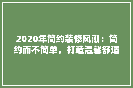 2020年简约装修风潮：简约而不简单，打造温馨舒适家居空间