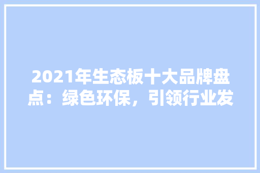 2021年生态板十大品牌盘点：绿色环保，引领行业发展新潮流