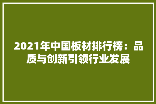 2021年中国板材排行榜：品质与创新引领行业发展