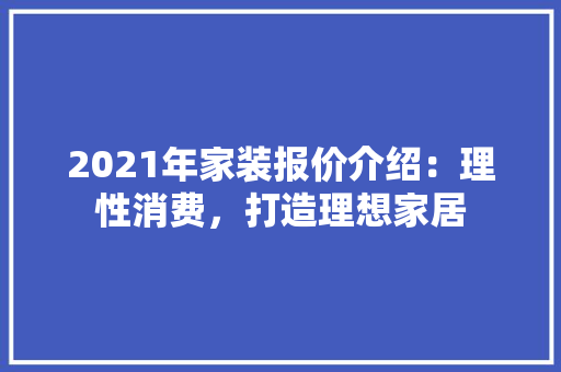2021年家装报价介绍：理性消费，打造理想家居