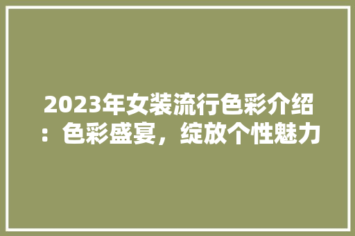 2023年女装流行色彩介绍：色彩盛宴，绽放个性魅力