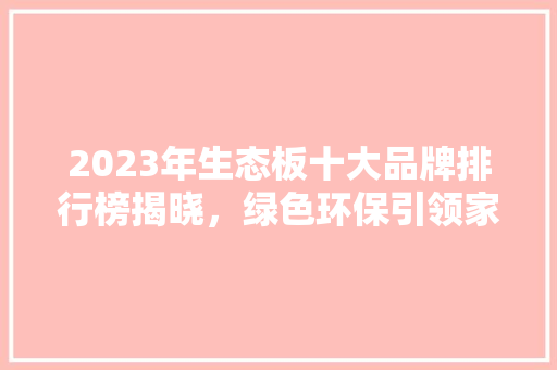 2023年生态板十大品牌排行榜揭晓，绿色环保引领家居新风尚