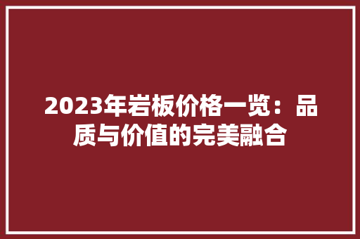 2023年岩板价格一览：品质与价值的完美融合
