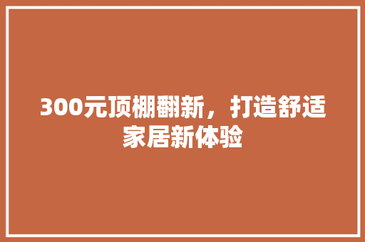300元顶棚翻新，打造舒适家居新体验