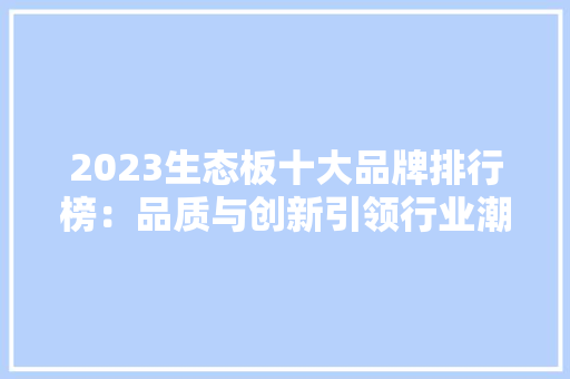 2023生态板十大品牌排行榜：品质与创新引领行业潮流