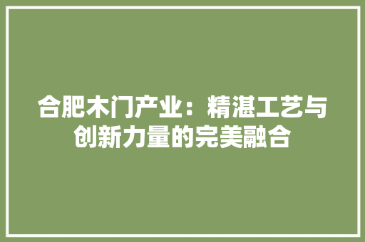 合肥木门产业：精湛工艺与创新力量的完美融合 卧室装修