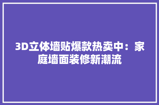 3D立体墙贴爆款热卖中：家庭墙面装修新潮流