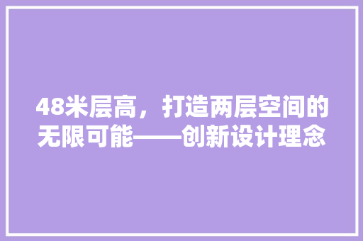 48米层高，打造两层空间的无限可能——创新设计理念与方法例子
