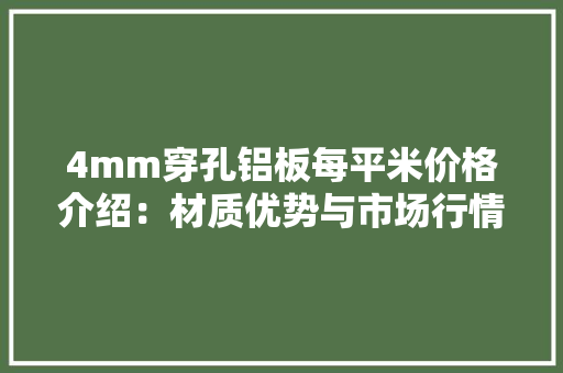 4mm穿孔铝板每平米价格介绍：材质优势与市场行情