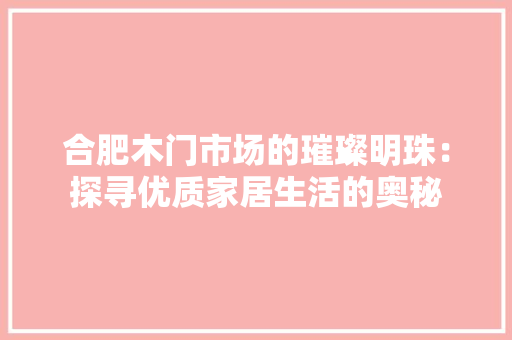 合肥木门市场的璀璨明珠：探寻优质家居生活的奥秘
