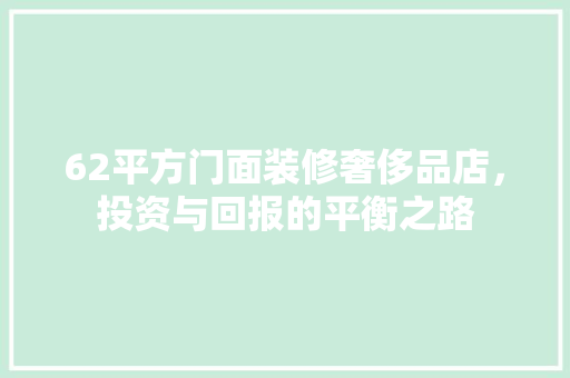 62平方门面装修奢侈品店，投资与回报的平衡之路