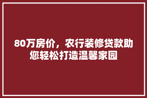 80万房价，农行装修贷款助您轻松打造温馨家园 中式风格装饰