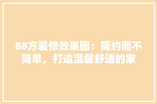 88方装修效果图：简约而不简单，打造温馨舒适的家