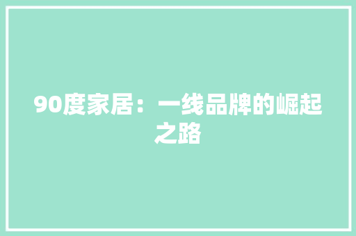 90度家居：一线品牌的崛起之路 软装设计