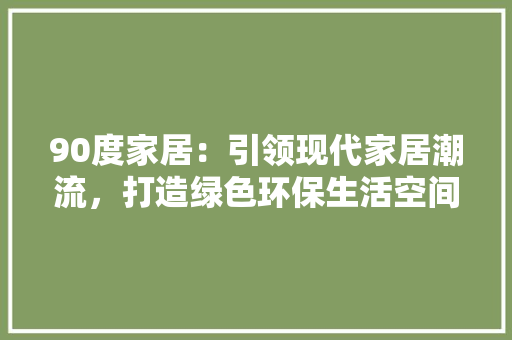 90度家居：引领现代家居潮流，打造绿色环保生活空间 地板材料