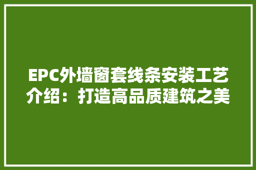 EPC外墙窗套线条安装工艺介绍：打造高品质建筑之美