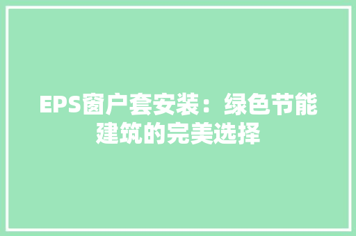 EPS窗户套安装：绿色节能建筑的完美选择