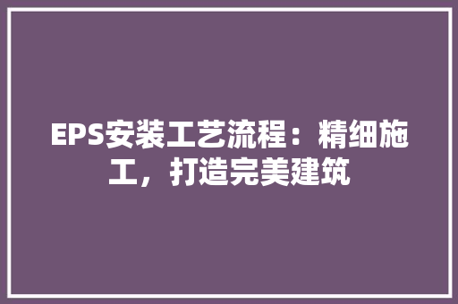 EPS安装工艺流程：精细施工，打造完美建筑