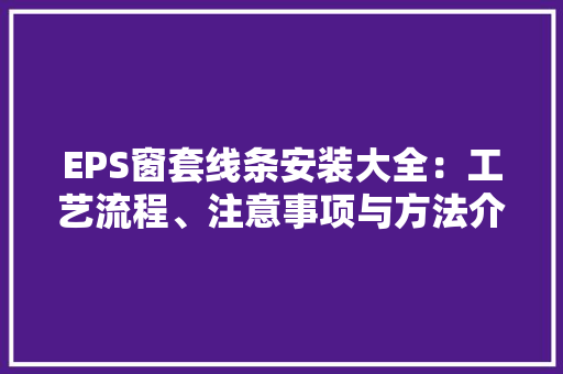 EPS窗套线条安装大全：工艺流程、注意事项与方法介绍