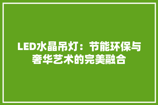 LED水晶吊灯：节能环保与奢华艺术的完美融合