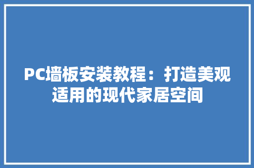PC墙板安装教程：打造美观适用的现代家居空间