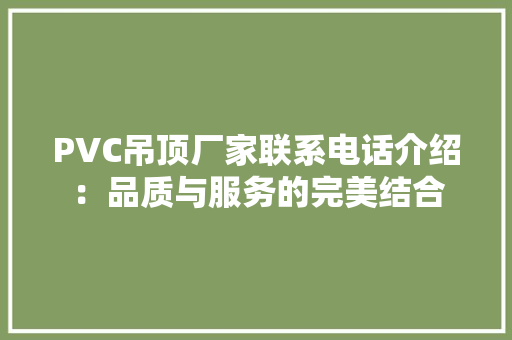 PVC吊顶厂家联系电话介绍：品质与服务的完美结合