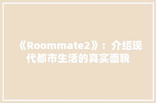 《Roommate2》：介绍现代都市生活的真实面貌