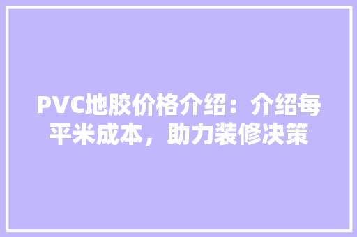 PVC地胶价格介绍：介绍每平米成本，助力装修决策