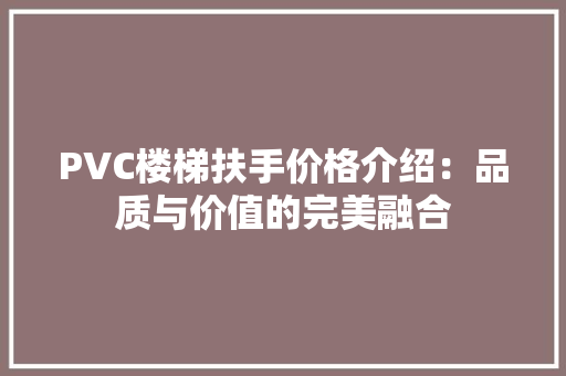 PVC楼梯扶手价格介绍：品质与价值的完美融合