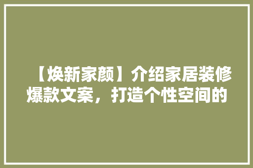 【焕新家颜】介绍家居装修爆款文案，打造个性空间的艺术方法！