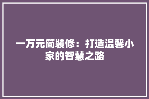 一万元简装修：打造温馨小家的智慧之路