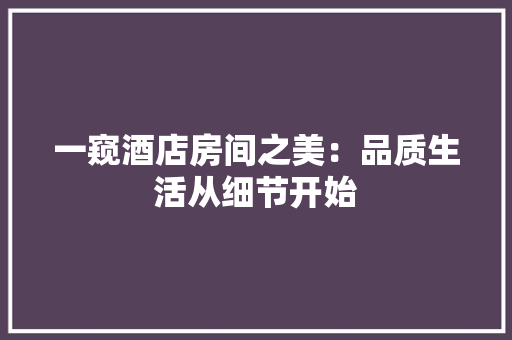 一窥酒店房间之美：品质生活从细节开始 家居装修