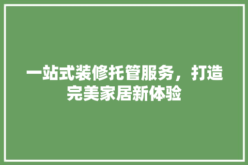 一站式装修托管服务，打造完美家居新体验