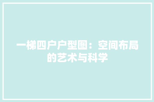 一梯四户户型图：空间布局的艺术与科学