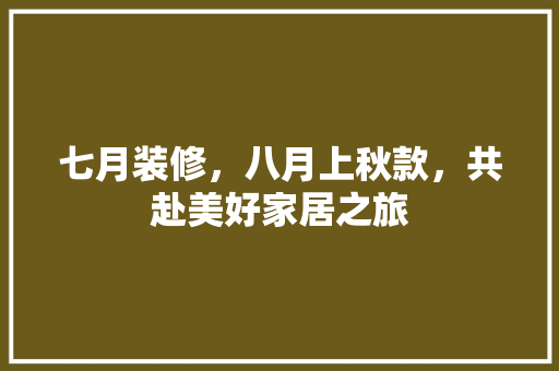 七月装修，八月上秋款，共赴美好家居之旅