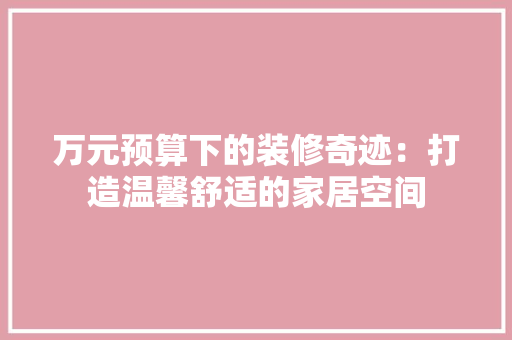 万元预算下的装修奇迹：打造温馨舒适的家居空间
