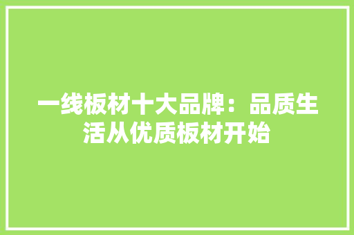 一线板材十大品牌：品质生活从优质板材开始