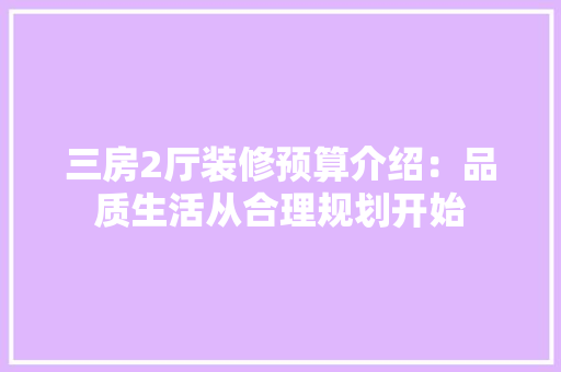 三房2厅装修预算介绍：品质生活从合理规划开始