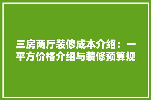 三房两厅装修成本介绍：一平方价格介绍与装修预算规划