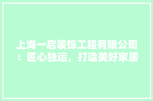 上海一启装饰工程有限公司：匠心独运，打造美好家居生活