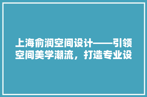 上海俞润空间设计——引领空间美学潮流，打造专业设计团队