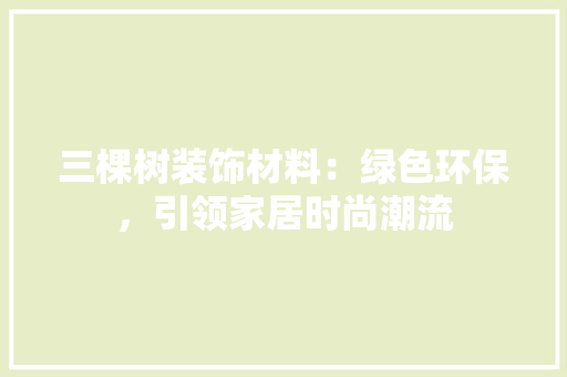 三棵树装饰材料：绿色环保，引领家居时尚潮流