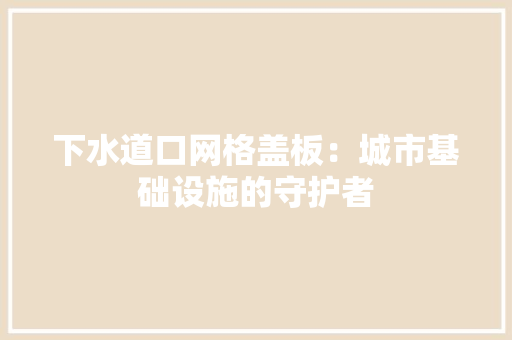 下水道口网格盖板：城市基础设施的守护者