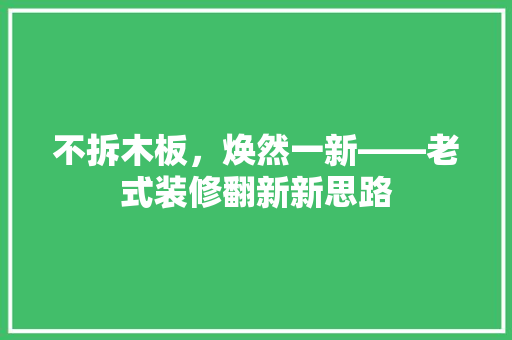 不拆木板，焕然一新——老式装修翻新新思路