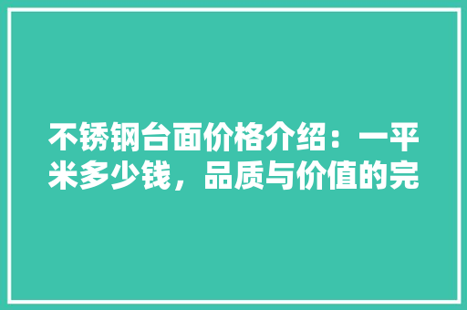 不锈钢台面价格介绍：一平米多少钱，品质与价值的完美融合