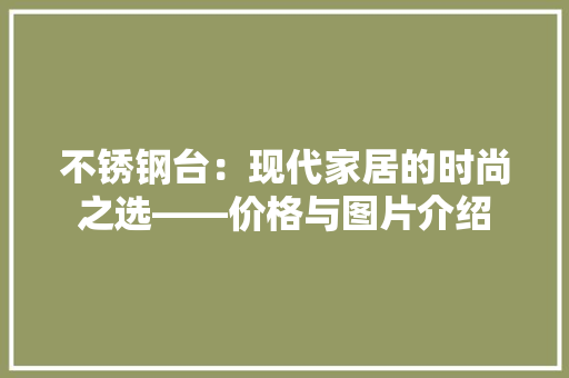 不锈钢台：现代家居的时尚之选——价格与图片介绍