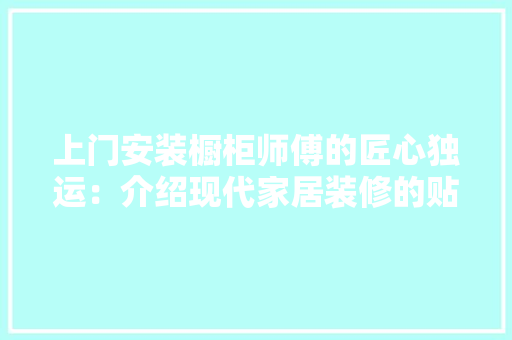 上门安装橱柜师傅的匠心独运：介绍现代家居装修的贴心服务