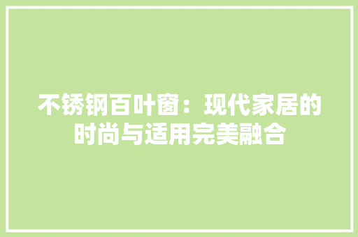 不锈钢百叶窗：现代家居的时尚与适用完美融合
