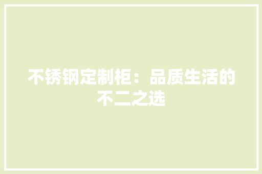 不锈钢定制柜：品质生活的不二之选