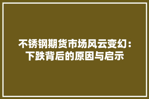 不锈钢期货市场风云变幻：下跌背后的原因与启示